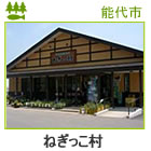 ねぎっこ村　＜能代市＞